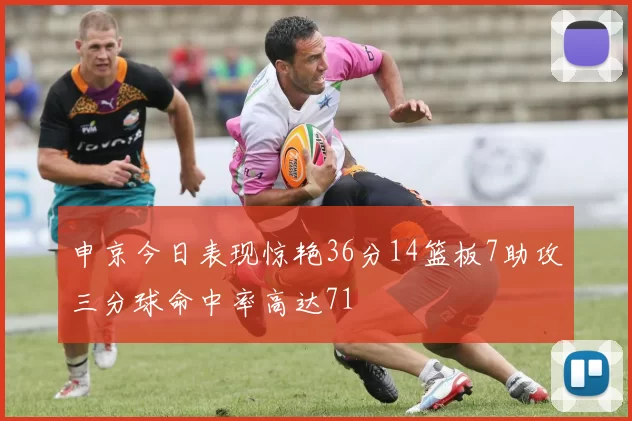 申京今日表现惊艳36分14篮板7助攻三分球命中率高达71