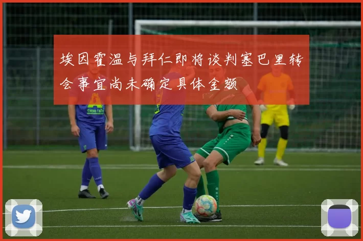 埃因霍温与拜仁即将谈判塞巴里转会事宜尚未确定具体金额