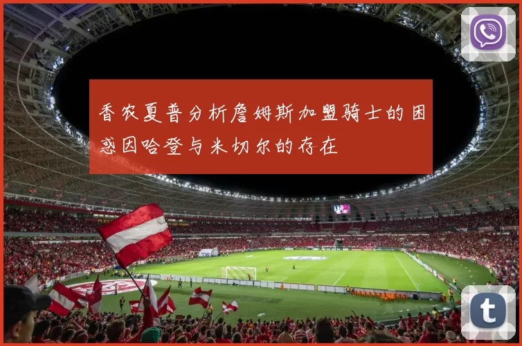 香农夏普分析詹姆斯加盟骑士的困惑因哈登与米切尔的存在