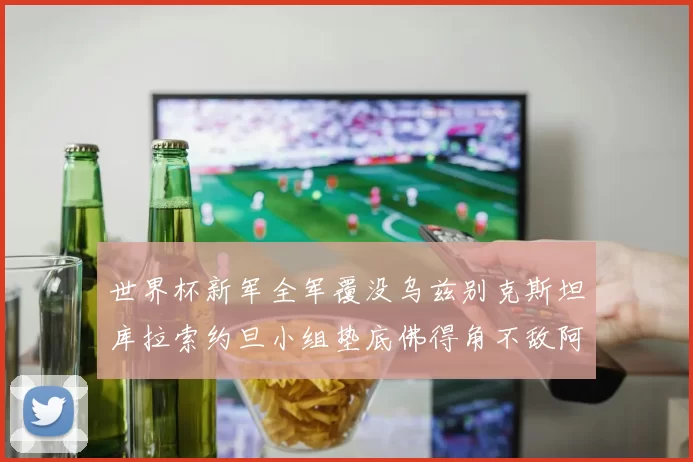 世界杯新军全军覆没乌兹别克斯坦库拉索约旦小组垫底佛得角不敌阿根廷