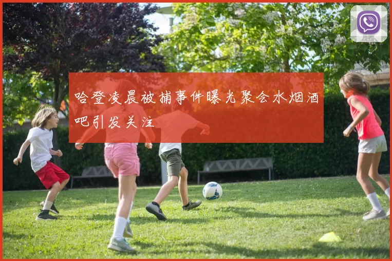 哈登凌晨被捕事件曝光聚会水烟酒吧引发关注