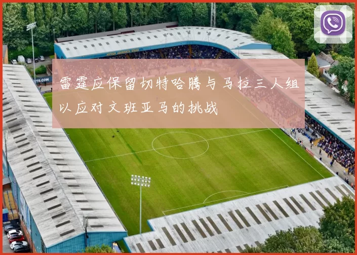 雷霆应保留切特哈腾与马拉三人组以应对文班亚马的挑战