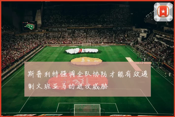 斯普利特强调全队协防才能有效遏制文班亚马的进攻威胁