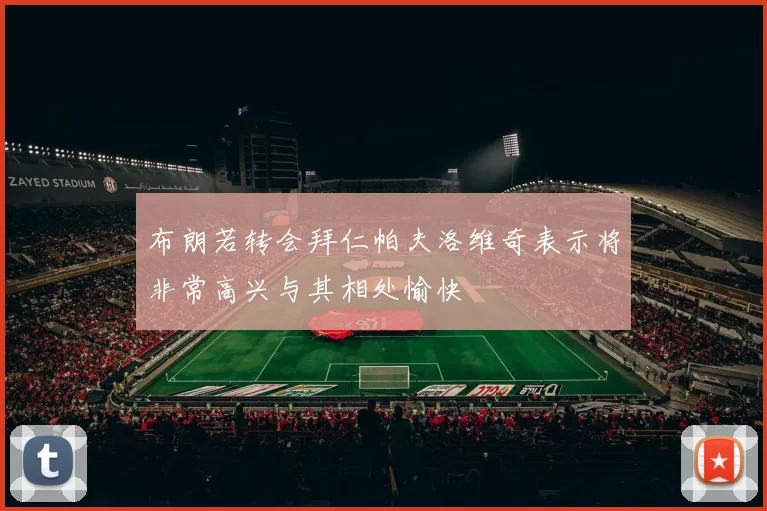 布朗若转会拜仁帕夫洛维奇表示将非常高兴与其相处愉快