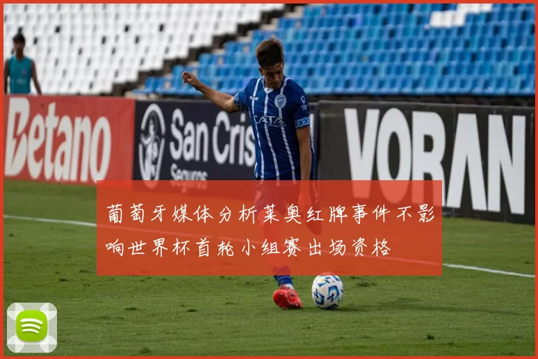葡萄牙媒体分析莱奥红牌事件不影响世界杯首轮小组赛出场资格