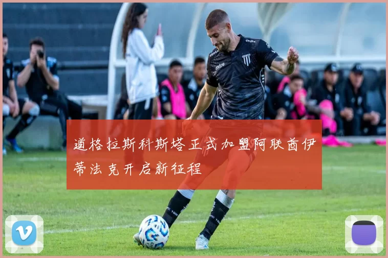 道格拉斯科斯塔正式加盟阿联酋伊蒂法克开启新征程
