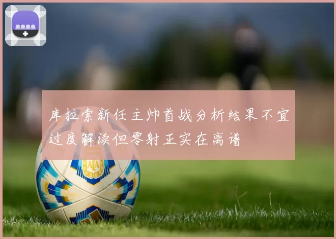 库拉索新任主帅首战分析结果不宜过度解读但零射正实在离谱
